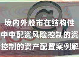 境内外股市在结构性行情阶段中中配资风险控制的资产配置案例解读