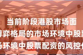 当前阶段港股市场面对存量博弈格局的市场环境中股票配资的风控体