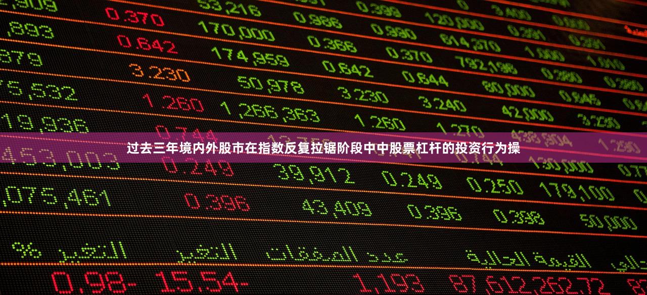 过去三年境内外股市在指数反复拉锯阶段中中股票杠杆的投资行为操