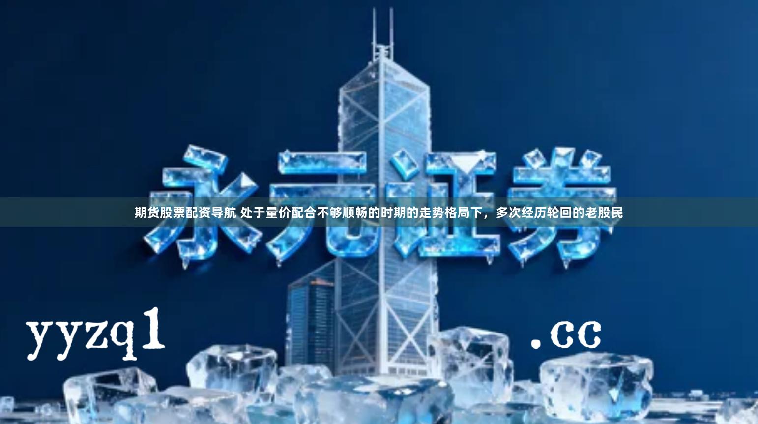 期货股票配资导航 处于量价配合不够顺畅的时期的走势格局下，多次经历轮回的老股民