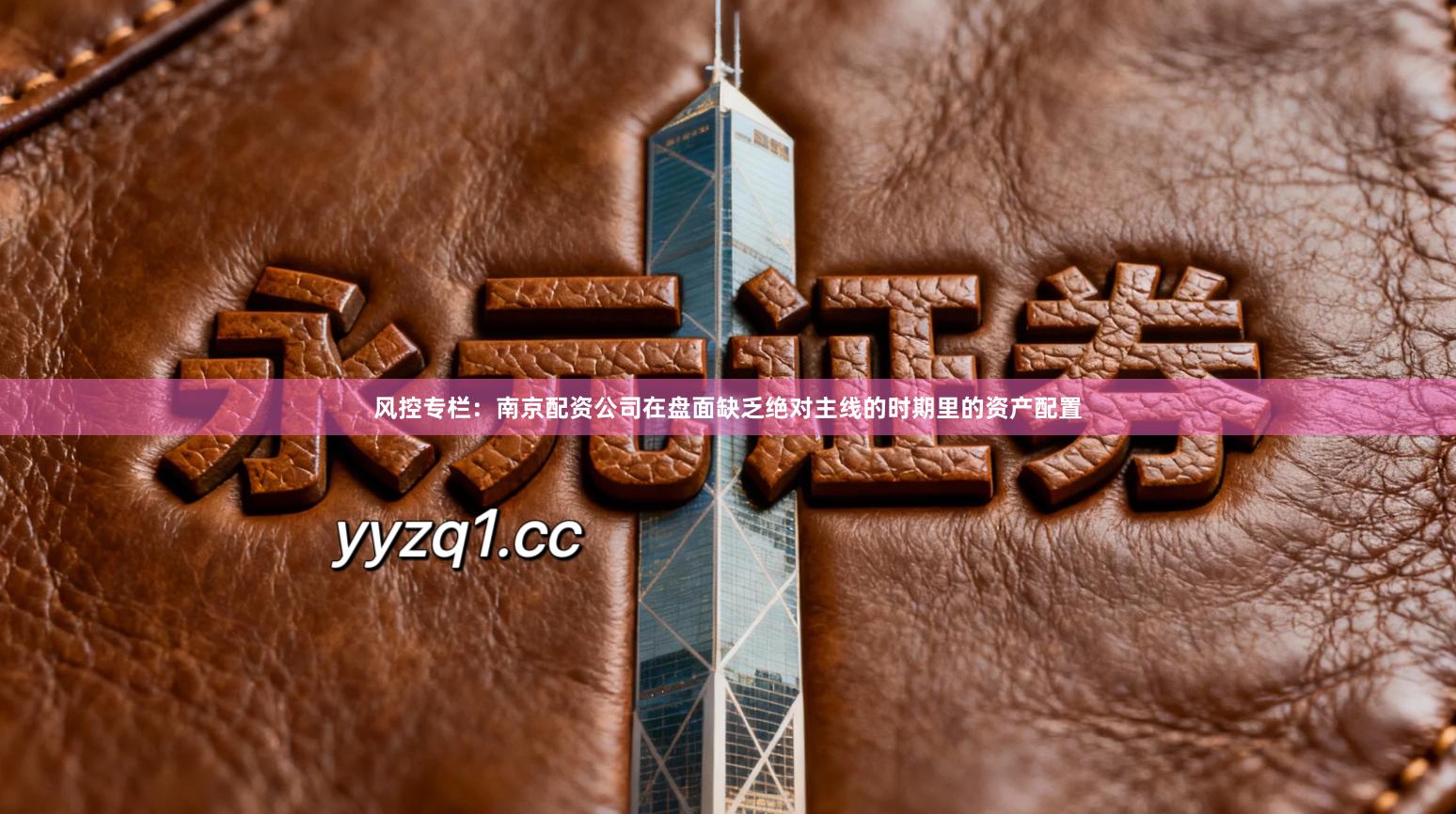 风控专栏：南京配资公司在盘面缺乏绝对主线的时期里的资产配置