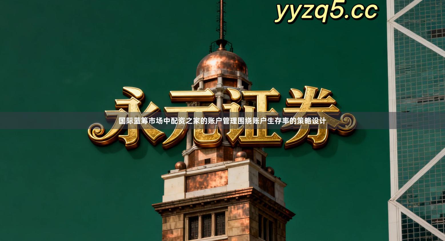 国际蓝筹市场中配资之家的账户管理围绕账户生存率的策略设计