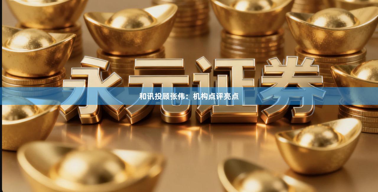 和讯投顾张伟：机构点评亮点