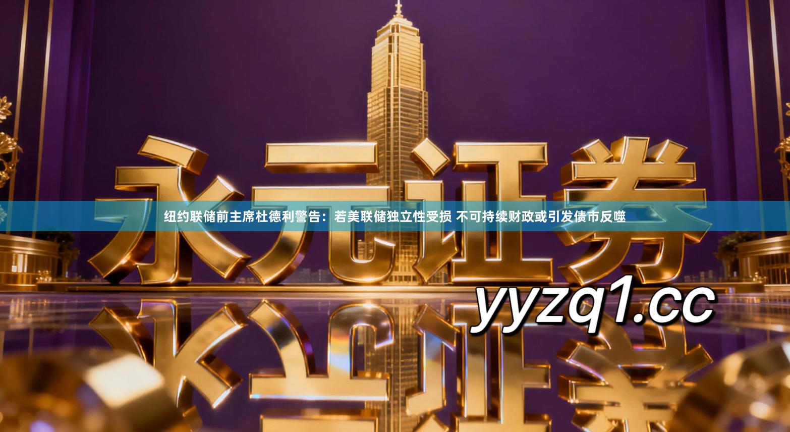 纽约联储前主席杜德利警告：若美联储独立性受损 不可持续财政或引发债市反噬